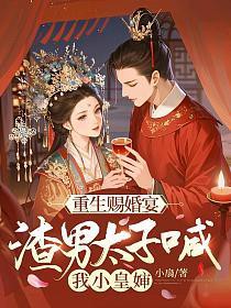 重生赐婚宴,渣男太子喊我小皇婶