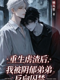 重生虐渣后,被阴郁弟弟反向囚禁