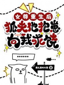 女尊重生后,狐夫他抱崽向我求饶