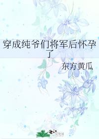 穿成纯爷们将军后怀孕了