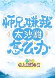 师兄嫌我太沙雕怎么办