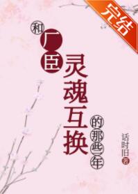 和厂臣灵魂互换的那些年