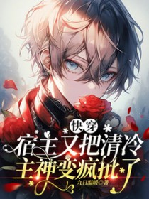 快穿:宿主又把清冷主神变疯批了
