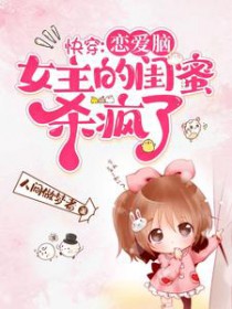 快穿:恋爱脑女主的闺蜜杀疯了